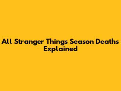 All Stranger Things Season Deaths Explained