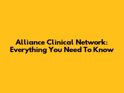 Alliance Clinical Network: Everything You Need To Know
