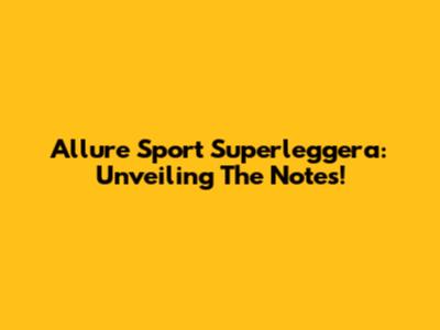 Allure Sport Superleggera: Unveiling The Notes!