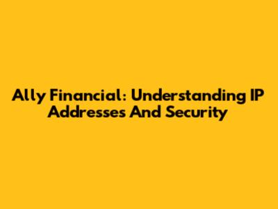 Ally Financial: Understanding IP Addresses And Security