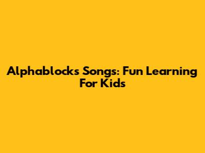 Alphablocks Songs: Fun Learning For Kids