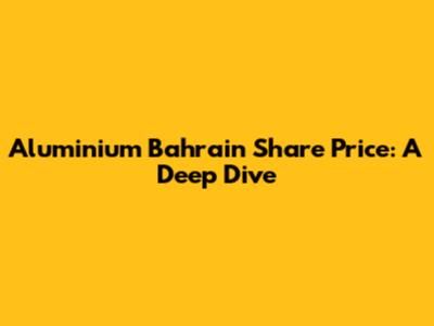 Aluminium Bahrain Share Price: A Deep Dive