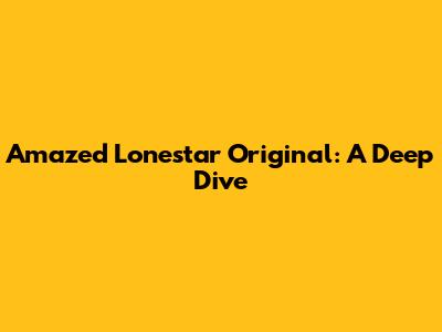 Amazed Lonestar Original: A Deep Dive