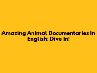 Amazing Animal Documentaries In English: Dive In!
