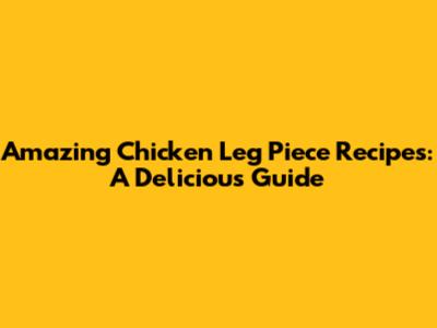 Amazing Chicken Leg Piece Recipes: A Delicious Guide