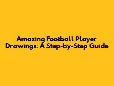Amazing Football Player Drawings: A Step-by-Step Guide