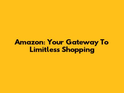 Amazon: Your Gateway To Limitless Shopping