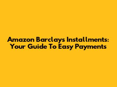 Amazon Barclays Installments: Your Guide To Easy Payments