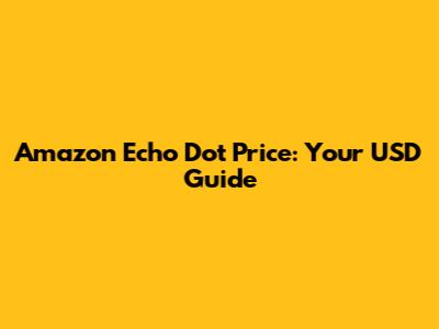 Amazon Echo Dot Price: Your USD Guide