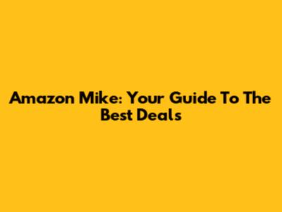 Amazon Mike: Your Guide To The Best Deals