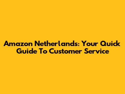 Amazon Netherlands: Your Quick Guide To Customer Service