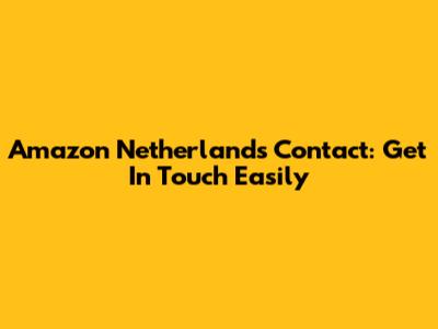 Amazon Netherlands Contact: Get In Touch Easily