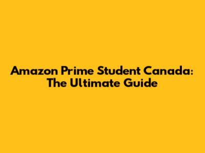 Amazon Prime Student Canada: The Ultimate Guide