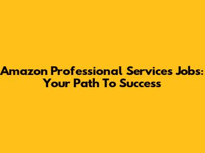 Amazon Professional Services Jobs: Your Path To Success