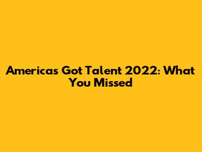 America's Got Talent 2022: What You Missed