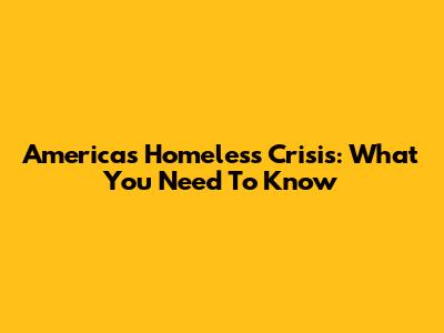 America's Homeless Crisis: What You Need To Know