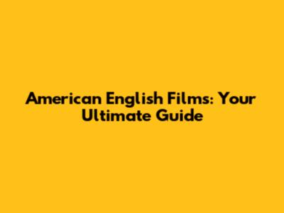 American English Films: Your Ultimate Guide