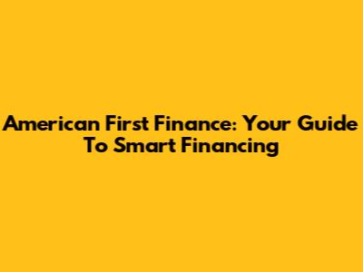 American First Finance: Your Guide To Smart Financing