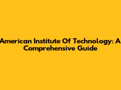 American Institute Of Technology: A Comprehensive Guide