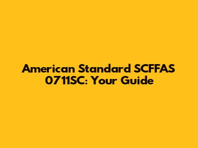 American Standard SCFFAS 0711SC: Your Guide