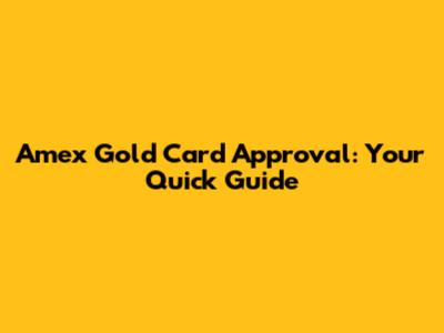 Amex Gold Card Approval: Your Quick Guide