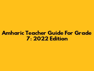 Amharic Teacher Guide For Grade 7: 2022 Edition