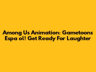Among Us Animation: Gametoons Espa
ol! Get Ready For Laughter
