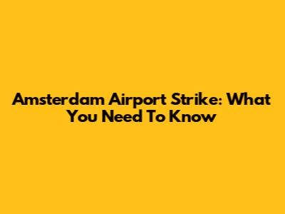 Amsterdam Airport Strike: What You Need To Know