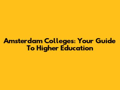 Amsterdam Colleges: Your Guide To Higher Education