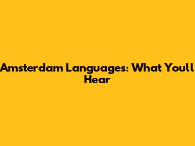 Amsterdam Languages: What You'll Hear