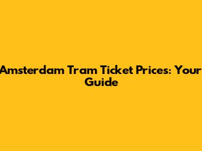 Amsterdam Tram Ticket Prices: Your Guide