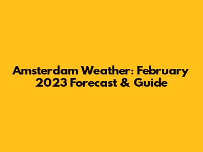 Amsterdam Weather: February 2023 Forecast & Guide