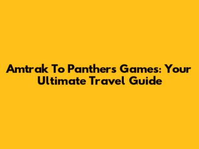 Amtrak To Panthers Games: Your Ultimate Travel Guide