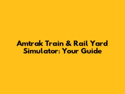 Amtrak Train & Rail Yard Simulator: Your Guide