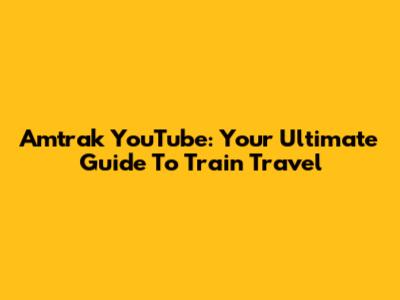 Amtrak YouTube: Your Ultimate Guide To Train Travel
