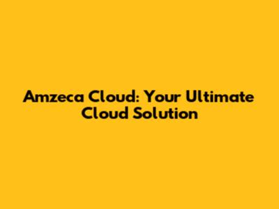 Amzeca Cloud: Your Ultimate Cloud Solution