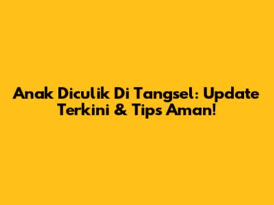 Anak Diculik Di Tangsel: Update Terkini & Tips Aman!