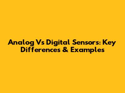 Analog Vs Digital Sensors: Key Differences & Examples