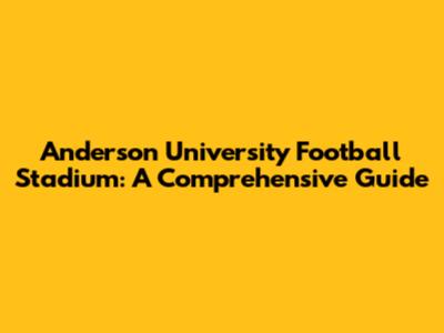 Anderson University Football Stadium: A Comprehensive Guide