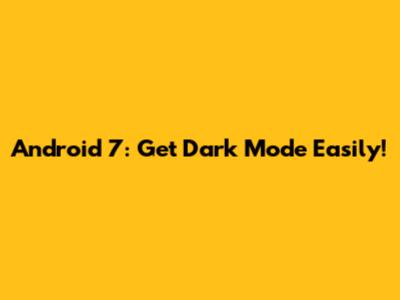 Android 7: Get Dark Mode Easily!