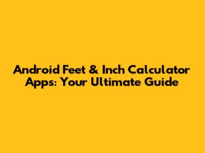 Android Feet & Inch Calculator Apps: Your Ultimate Guide