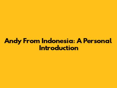 Andy From Indonesia: A Personal Introduction