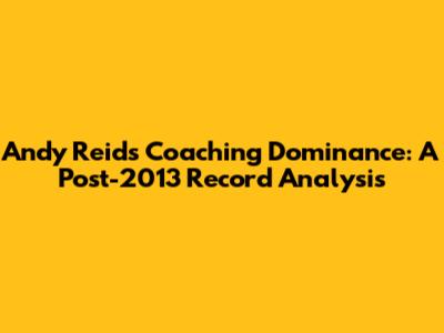 Andy Reid's Coaching Dominance: A Post-2013 Record Analysis
