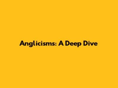 Anglicisms: A Deep Dive