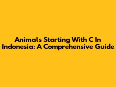 Animals Starting With C In Indonesia: A Comprehensive Guide