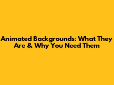 Animated Backgrounds: What They Are & Why You Need Them