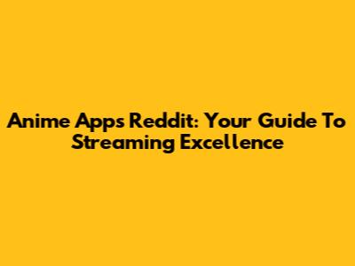 Anime Apps Reddit: Your Guide To Streaming Excellence