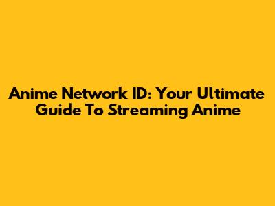 Anime Network ID: Your Ultimate Guide To Streaming Anime