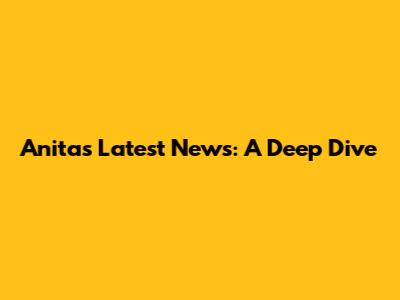 Anita's Latest News: A Deep Dive