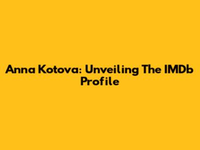 Anna Kotova: Unveiling The IMDb Profile